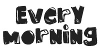 EVERY MORNING
